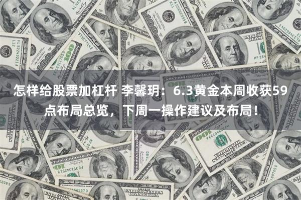 怎样给股票加杠杆 李馨玥：6.3黄金本周收获59点布局总览，下周一操作建议及布局！