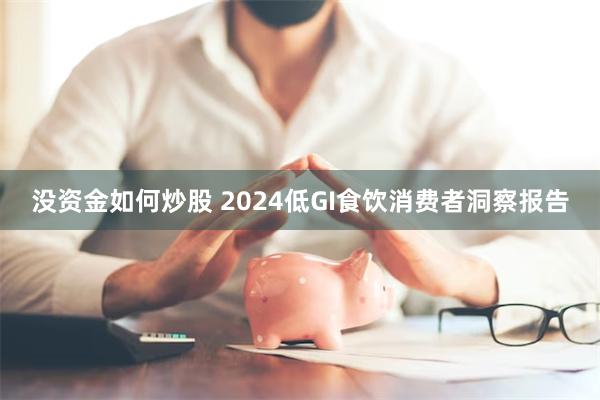 没资金如何炒股 2024低GI食饮消费者洞察报告