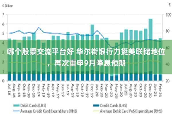 哪个股票交流平台好 华尔街银行力挺美联储地位，再次重申9月降息预期