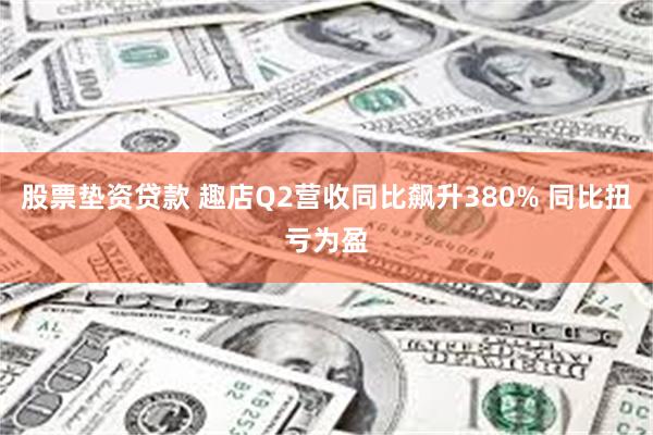 股票垫资贷款 趣店Q2营收同比飙升380% 同比扭亏为盈