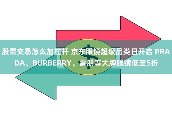 股票交易怎么加杠杆 京东眼镜超级品类日开启 PRADA、BURBERRY、雷朋等大牌眼镜低至5折