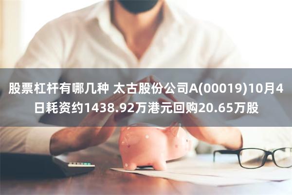 股票杠杆有哪几种 太古股份公司A(00019)10月4日耗资约1438.92万港元回购20.65万股