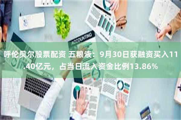 呼伦贝尔股票配资 五粮液：9月30日获融资买入11.40亿元，占当日流入资金比例13.86%