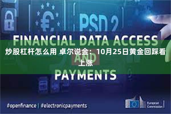 炒股杠杆怎么用 卓尔说金：10月25日黄金回踩看上涨