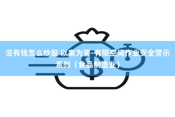 没有钱怎么炒股 以案为鉴-有限空间作业安全警示系列（食品制造业）