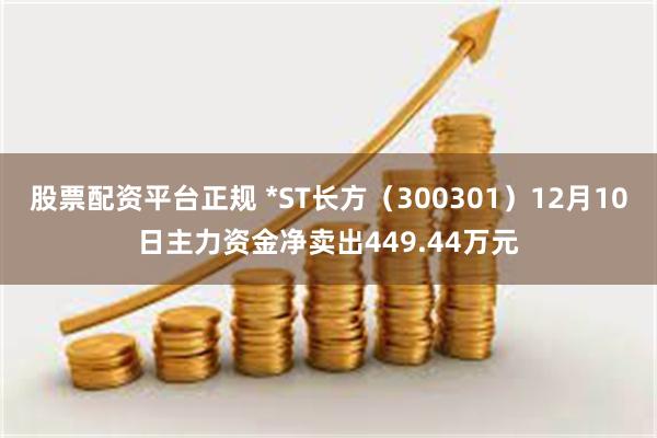 股票配资平台正规 *ST长方（300301）12月10日主力资金净卖出449.44万元