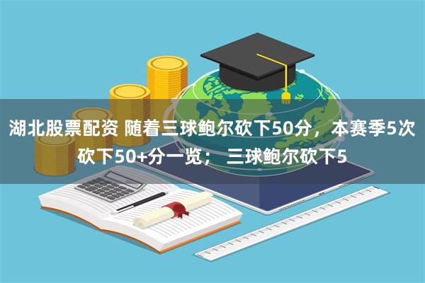 湖北股票配资 随着三球鲍尔砍下50分，本赛季5次砍下50+分一览； 三球鲍尔砍下5