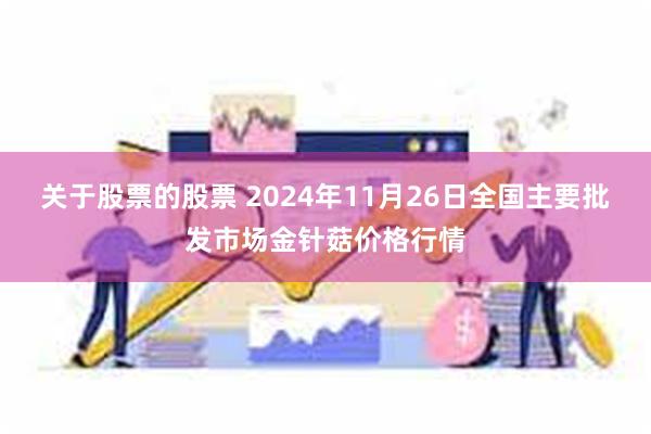 关于股票的股票 2024年11月26日全国主要批发市场金针菇价格行情