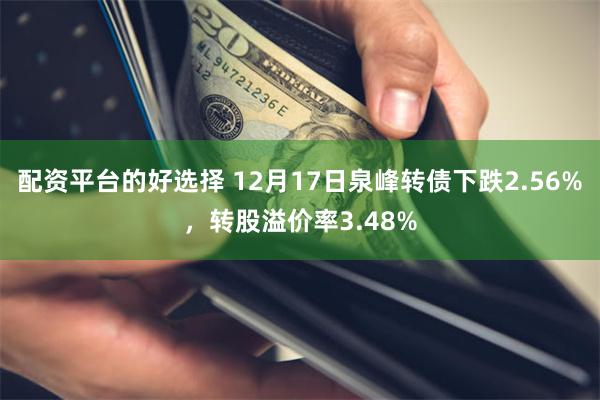 配资平台的好选择 12月17日泉峰转债下跌2.56%，转股溢价率3.48%