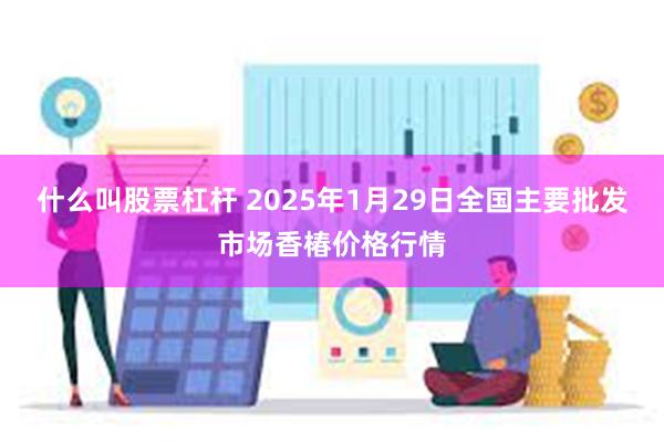 什么叫股票杠杆 2025年1月29日全国主要批发市场香椿价格行情