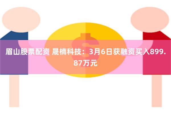 眉山股票配资 晟楠科技：3月6日获融资买入899.87万元